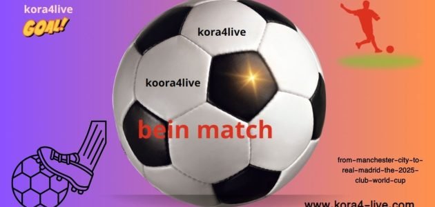 بداية من مانشستر سيتي إلى ريال مدريد مباريات كأس العالم للأندية 2025 مباشرة